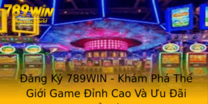 Ang Ky 789Win Kham Pha The Gioi Game Inh Cao Va Uu Ai Noi Bat