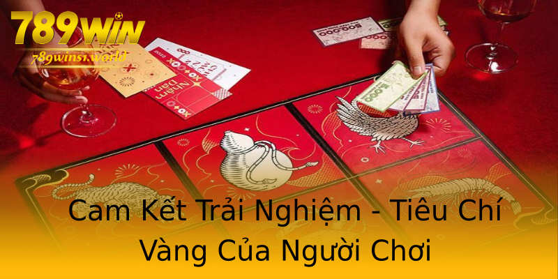 Cam Kết Trải Nghiệm - Tiêu Chí Vàng Của Người Chơi Cam Kết Trải Nghiệm - Tiêu Chí Vàng Của Người Chơi