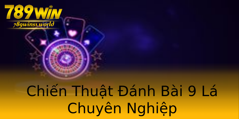 Chiến Thuật Đánh Bài 9 Lá Chuyên Nghiệp Chiến Thuật Đánh Bài 9 Lá Chuyên Nghiệp