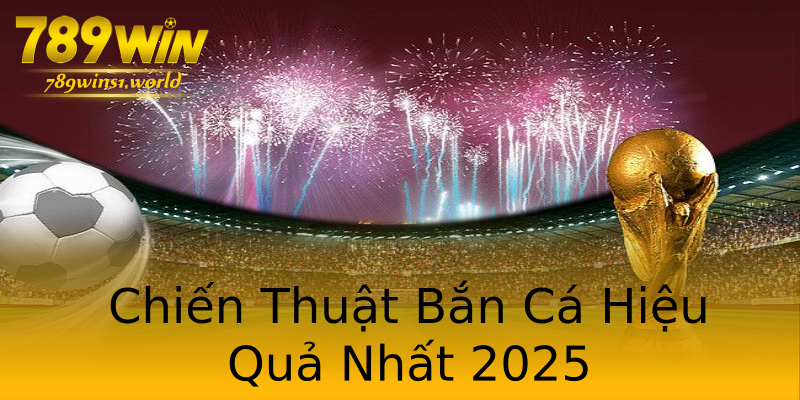 Chiến Thuật Bắn Cá Hiệu Quả Nhất 2025 Chiến Thuật Bắn Cá Hiệu Quả Nhất 2025