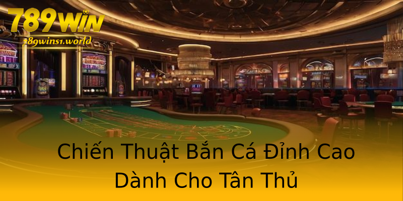 Chiến Thuật Bắn Cá Đỉnh Cao Dành Cho Tân Thủ Chiến Thuật Bắn Cá Đỉnh Cao Dành Cho Tân Thủ