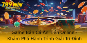 Game Ban Ca An Tien Online Kham Pha Hanh Trinh Giai Tri Inh Cao Tai 789Win