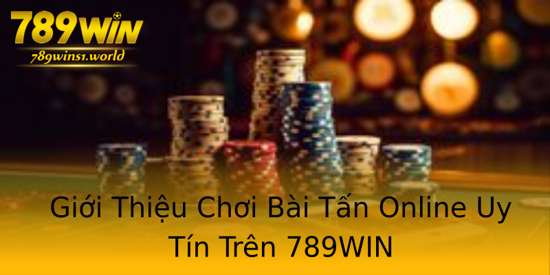 Giới Thiệu Chơi Bài Tấn Online Uy Tín Trên 789WIN Giới Thiệu Chơi Bài Tấn Online Uy Tín Trên 789WIN