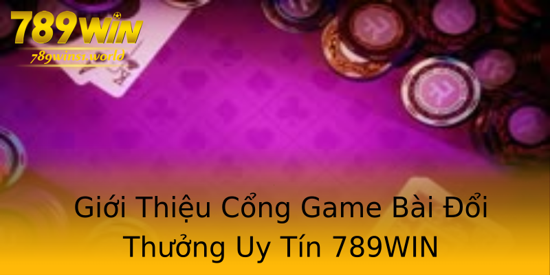 Giới Thiệu Cổng Game Bài Đổi Thưởng Uy Tín 789WIN Giới Thiệu Cổng Game Bài Đổi Thưởng Uy Tín 789WIN