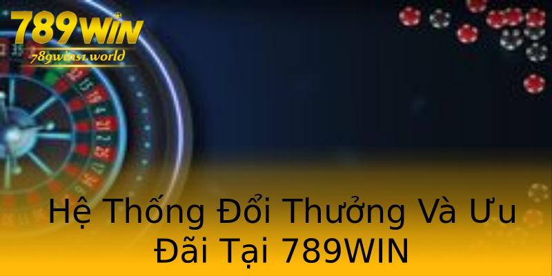 Hệ Thống Đổi Thưởng Và Ưu Đãi Tại 789WIN Hệ Thống Đổi Thưởng Và Ưu Đãi Tại 789WIN