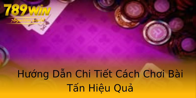 Hướng Dẫn Chi Tiết Cách Chơi Bài Tấn Hiệu Quả Hướng Dẫn Chi Tiết Cách Chơi Bài Tấn Hiệu Quả