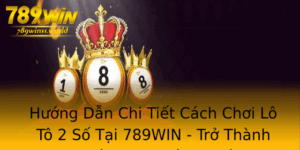 Huong Dan Chi Tiet Cach Choi Lo To 2 So Tai 789Win Tro Thanh Nguoi Choi Thong Thai 1