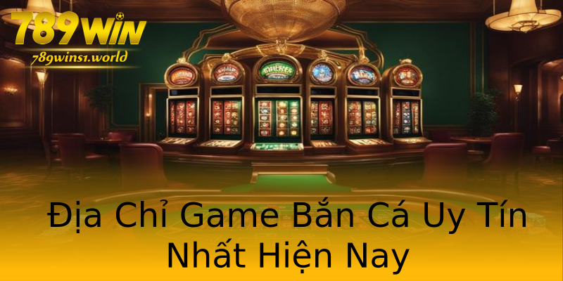 Địa Chỉ Game Bắn Cá Uy Tín Nhất Hiện Nay Địa Chỉ Game Bắn Cá Uy Tín Nhất Hiện Nay