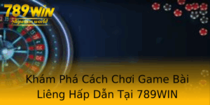 Kham Pha Cach Choi Game Bai Lieng Hap Dan Tai 789Win 1