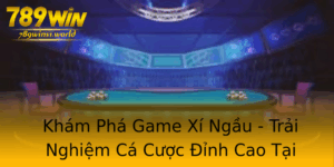 Kham Pha Game Xi Ngau Trai Nghiem Ca Cuoc Inh Cao Tai 789Win