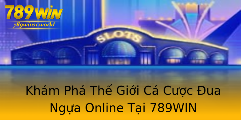 Khám Phá Thế Giới Cá Cược Đua Ngựa Online Tại 789WIN Khám Phá Thế Giới Cá Cược Đua Ngựa Online Tại 789WIN