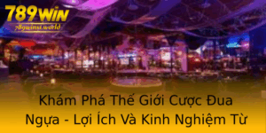 Kham Pha The Gioi Cuoc Ua Ngua Loi Ich Va Kinh Nghiem Tu 789Win