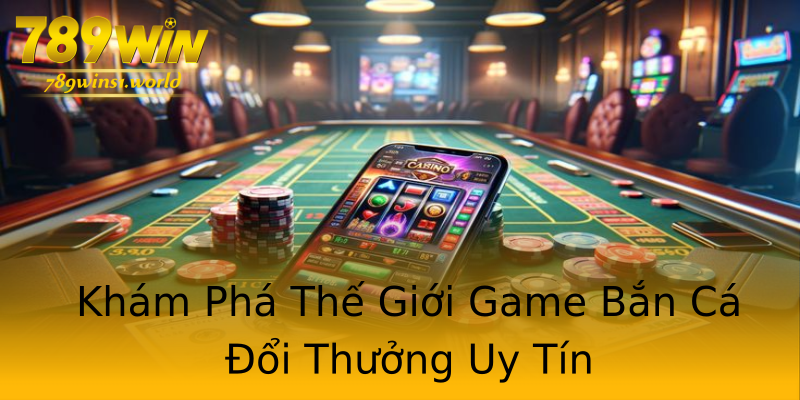 Khám Phá Thế Giới Game Bắn Cá Đổi Thưởng Uy Tín Khám Phá Thế Giới Game Bắn Cá Đổi Thưởng Uy Tín