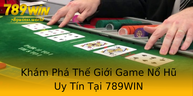 Khám Phá Thế Giới Game Nổ Hũ Uy Tín Tại 789WIN Khám Phá Thế Giới Game Nổ Hũ Uy Tín Tại 789WIN