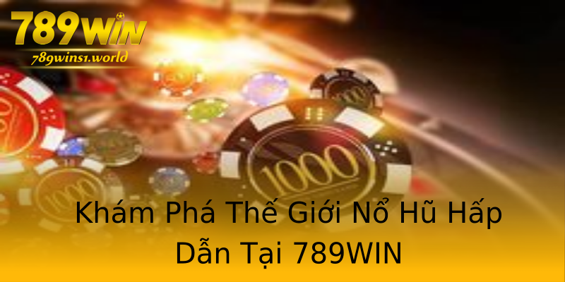 Khám Phá Thế Giới Nổ Hũ Hấp Dẫn Tại 789WIN Khám Phá Thế Giới Nổ Hũ Hấp Dẫn Tại 789WIN