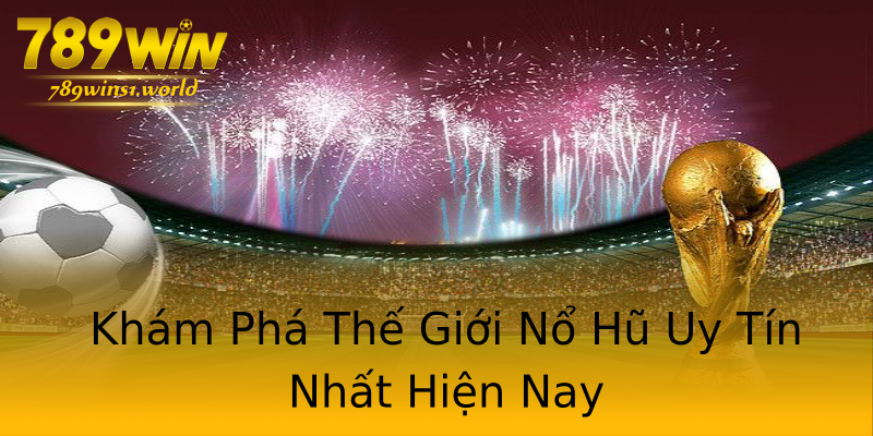 Khám Phá Thế Giới Nổ Hũ Uy Tín Nhất Hiện Nay Khám Phá Thế Giới Nổ Hũ Uy Tín Nhất Hiện Nay