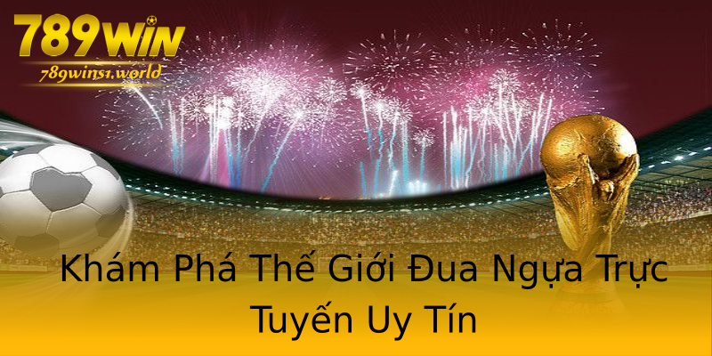 Khám Phá Thế Giới Đua Ngựa Trực Tuyến Uy Tín Khám Phá Thế Giới Đua Ngựa Trực Tuyến Uy Tín
