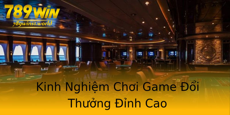 Kinh Nghiệm Chơi Game Đổi Thưởng Đỉnh Cao Kinh Nghiệm Chơi Game Đổi Thưởng Đỉnh Cao