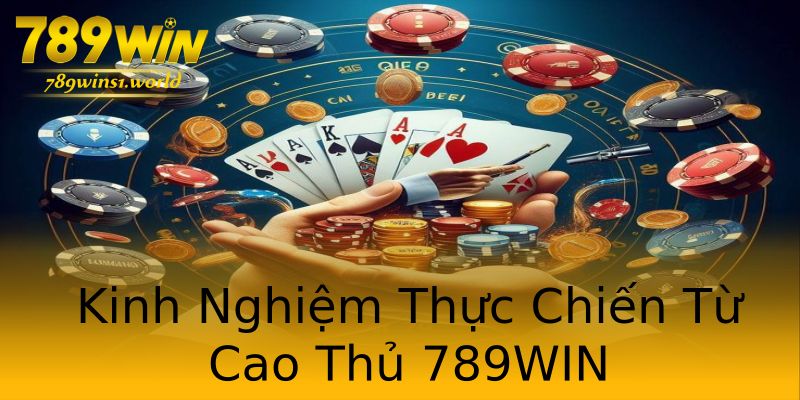 Kinh Nghiệm Thực Chiến Từ Cao Thủ 789WIN Kinh Nghiệm Thực Chiến Từ Cao Thủ 789WIN
