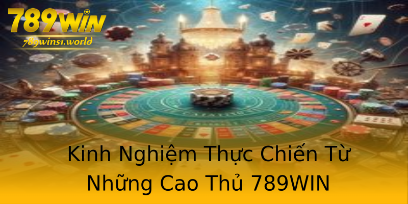 Kinh Nghiệm Thực Chiến Từ Những Cao Thủ 789WIN Kinh Nghiệm Thực Chiến Từ Những Cao Thủ 789WIN