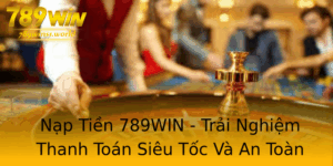 Nap Tien 789Win Trai Nghiem Thanh Toan Sieu Toc Va An Toan