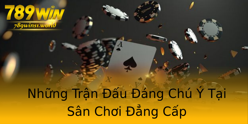 Những Trận Đấu Đáng Chú Ý Tại Sân Chơi Đẳng Cấp Những Trận Đấu Đáng Chú Ý Tại Sân Chơi Đẳng Cấp
