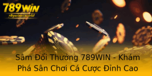Sam Oi Thuong 789Win Kham Pha San Choi Ca Cuoc Inh Cao