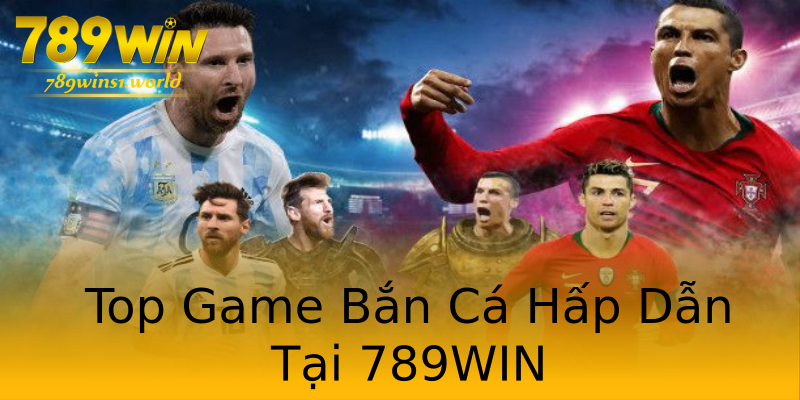 Top Game Bắn Cá Hấp Dẫn Tại 789WIN Top Game Bắn Cá Hấp Dẫn Tại 789WIN