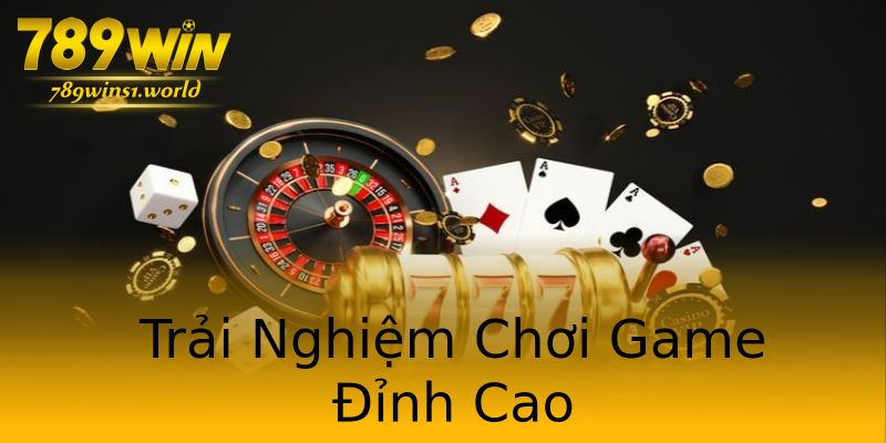 Trải Nghiệm Chơi Game Đỉnh Cao Trải Nghiệm Chơi Game Đỉnh Cao
